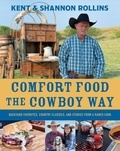 Kent Rollins et Shannon Rollins - Comfort Food the Cowboy Way - Backyard Favorites, Country Classics, and Stories from a Ranch Cook.