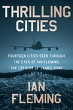 Ian Fleming - Thrilling Cities - Fourteen Cities Seen Through the Eyes of Ian Fleming, the Creator of James Bond.