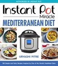 Urvashi Pitre - Instant Pot Miracle Mediterranean Diet Cookbook - 100 Simple and Tasty Recipes Inspired by One of the World's Healthiest Diets.