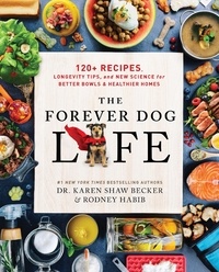 Rodney Habib et Karen Shaw Becker - The Forever Dog Life - 120+ Recipes, Longevity Tips, and New Science for Better Bowls and Healthier Homes.