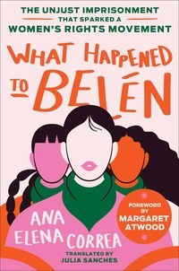 Ana Elena Correa et Julia Sanches - What Happened to Belén - The Unjust Imprisonment That Sparked a Women's Rights Movement.