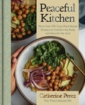 Catherine Perez - Peaceful Kitchen - More than 100 Cozy Plant-Based Recipes to Comfort the Body and Nourish the Soul.