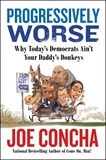Joe Concha - Progressively Worse - Why Today's Democrats Ain't Your Daddy's Donkeys.