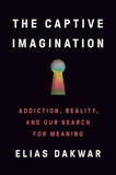 Elias Dakwar - The Captive Imagination - Addiction, Reality, and Our Search for Meaning.