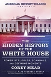 Corey Mead et Kate Andersen Brower - The Hidden History of the White House - Power Struggles, Scandals, and Defining Moments.