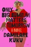 Damilare Kuku - Only Big Bumbum Matters Tomorrow - A Novel.
