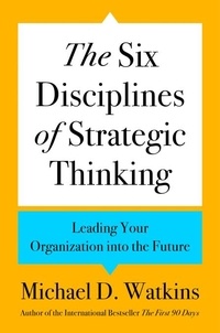 Michael D. Watkins - The Six Disciplines of Strategic Thinking - Leading Your Organization into the Future.