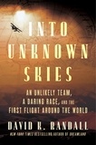David Randall - Into Unknown Skies - An Unlikely Team, a Daring Race, and the First Flight Around the World.