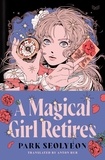 Park Seolyeon et Anton Hur - A Magical Girl Retires - A Delightfully Witty and Wildy Imaginative Ode to Magical Girl Manga.