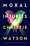 Christie Watson - Moral Injuries - A Novel.
