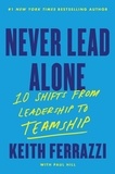 Keith Ferrazzi - Never Lead Alone - 10 Shifts from Leadership to Teamship.