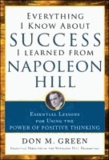 Don Green - Everything I Know about Success I Learned from Napoleon Hill: Essential Lessons for Using the Power of Positive Thinking.