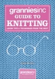 Grannies Inc. Guide to Knitting - Learn Tips, Techniques and Patterns from the Best.