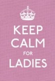 Keep Calm for Ladies - Good Advice for Hard Times.