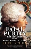 Ruth Scurr - Fatal Purity : Robespierre and the French Revolution.