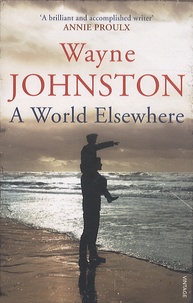 Wayne Johnston - A World Elsewhere.