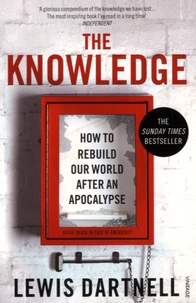 Lewis Dartnell - The Knowledge - How to Rebuild our World after an Apocalypse.