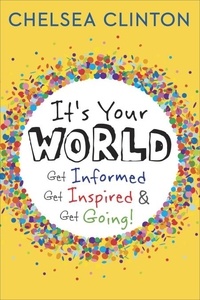 Chelsea Clinton - It's Your World - Get Informed, Get Inspired &amp; Get Going!.