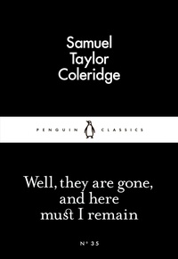 Samuel Taylor Coleridge - Well, they are Gone, and here must I Remain.