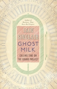 Iain Sinclair - Ghost Milk - Calling Time on the Grand Project.