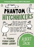 Albert Jack - Phantom Hitchhikers and Decoy Ducks - The strange stories behind the urban legends we can't stop telling each other.