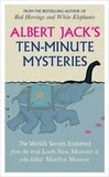 Albert Jack - Albert Jack's Ten-minute Mysteries - The World's Secrets Explained, from the Real Loch Ness Monster to Who Killed Marilyn Monroe.