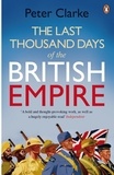 Peter Clarke - The Last Thousand Days of the British Empire - The Demise of a Superpower, 1944-47.