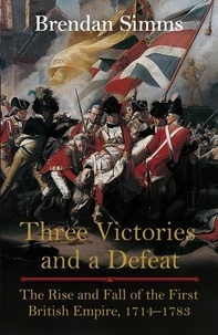 Brendan Simms - Three Victories and a Defeat - The Rise and Fall of the First British Empire, 1714-1783.