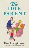 Tom Hodgkinson - The Idle Parent - Why Less Means More When Raising Kids.