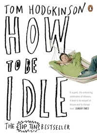 Tom Hodgkinson - How to be Idle.