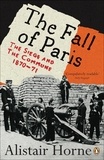Alistair Horne - The Fall of Paris - The Siege and the Commune 1870-71.