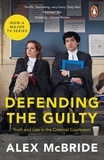 Alex McBride - Defending the Guilty - Truth and Lies in the Criminal Courtroom.