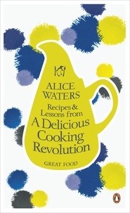 Alice Waters - Recipes and Lessons from a Delicious Cooking Revolution.