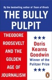 Doris Kearns Goodwin - The Bully Pulpit - Theodore Roosevelt and the Golden Age of Journalism.