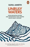 Sunil Amrith - Unruly Waters - How Mountain Rivers and Monsoons Have Shaped South Asia's History.
