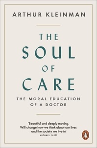 Arthur Kleinman - The Soul of Care - The Moral Education of a Doctor.