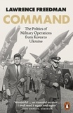 Lawrence Freedman - Command - The Politics of Military Operations from Korea to Ukraine.