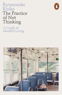 Ryunosuke Koike - The Practice of Not Thinking - A Guide to Mindful Living.