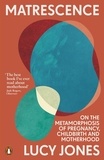 Lucy Jones - Matrescence - On the Metamorphosis of Pregnancy, Childbirth and Motherhood.