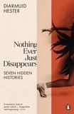 Diarmuid Hester - Nothing Ever Just Disappears - Seven Hidden Histories.