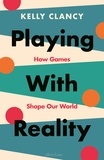 Kelly Clancy - Playing with Reality - How Games Shape Our World.