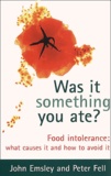 Peter Fell et John Emsley - Was It Something You Ate ? Food Intolerance : What Causes It And How To Avoid It.