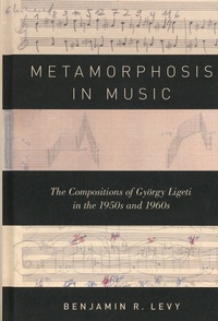 Benjamin R. Levy - Metamorphosis in Music - The Compositions of György Ligeti in the 1950s and 1960s.
