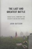 John Bateson - The Last and Greatest Battle - Finding the Will, Commitment, and Strategy to End Military Suicides.