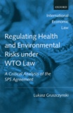 Lukasz Gruszczynski - Regulating Health and Environmental Risks Under WTO Law - A Critical Analysis of the SPS Agreement.