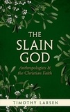Timothy Larsen - The Slain God - Anthropologists & the Christian Faith.