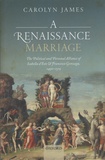 Carolyn James - A Renaissance Marriage - The Political and Personal Alliance of Isabella d'Este and Francesco Gonzaga, 1490-1519.