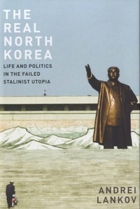 Andrei Lankov - The Real North Korea - Life and Politics in the Failed Stalinist Utopia.