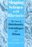 Leah CECCRELLI - Shapping Science With Rhetoric. The Case Of Dobzhansky, Schrodinger, And Wilson.