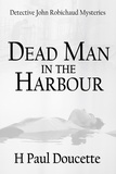  H. Paul Doucette - Dead Man In The Harbour - Detective John Robichaud Mysteries, #2.